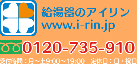 給湯器のアイリン www.i-rin.jp フリーダイヤル0120-735-910　受付時間：月～土9:00～19:00　定休日：日・祝日